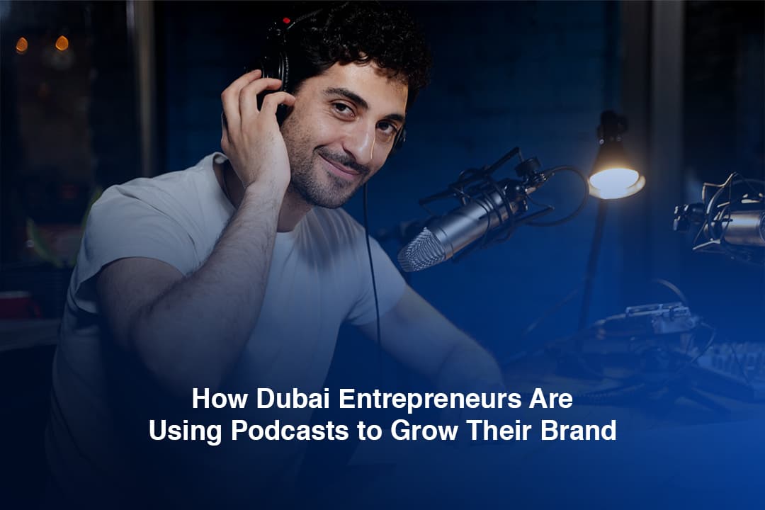 How Dubai Entrepreneurs Are Using Podcasts to Grow Their Brand